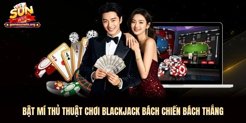 Bật mí thủ thuật chơi Blackjack bách chiến bách thắng
