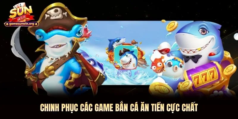 Chinh phục các game bắn cá ăn tiền cực chất