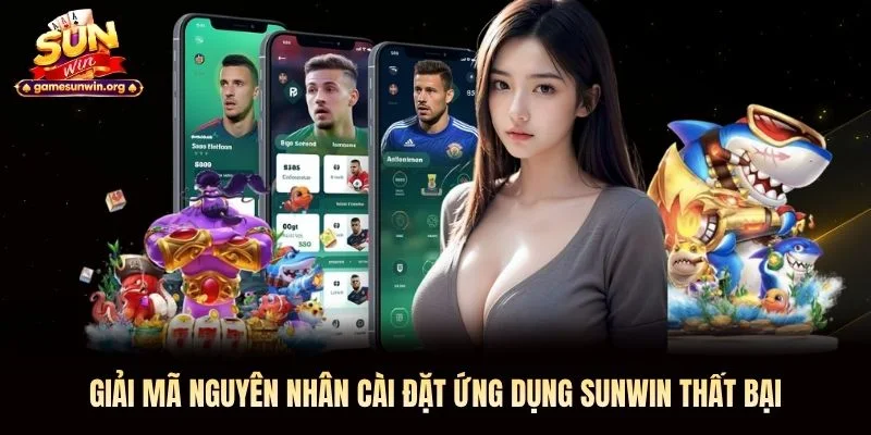 Giải mã nguyên nhân cài đặt ứng dụng Sunwin thất bại