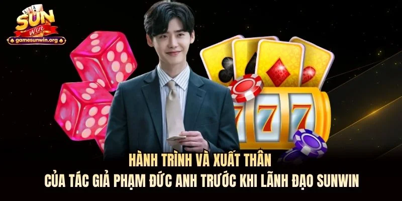 Hành trình và xuất thân của tác giả Phạm Đức Anh trước khi lãnh đạo Sunwin