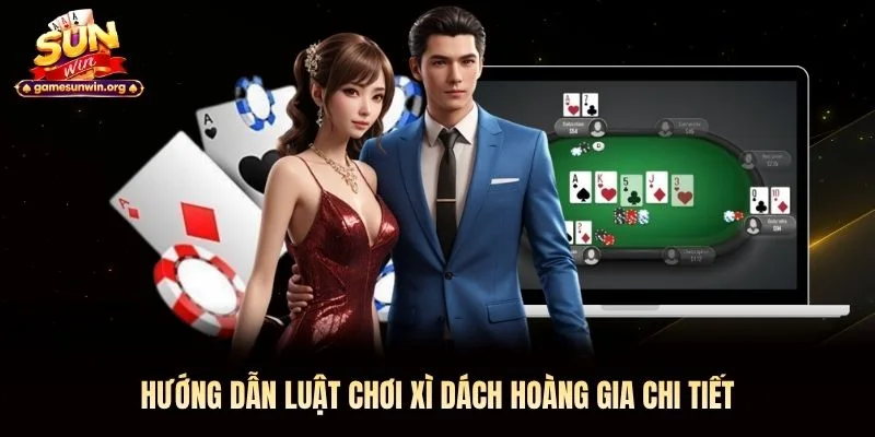 Hướng dẫn luật chơi Xì Dách Hoàng Gia chi tiết