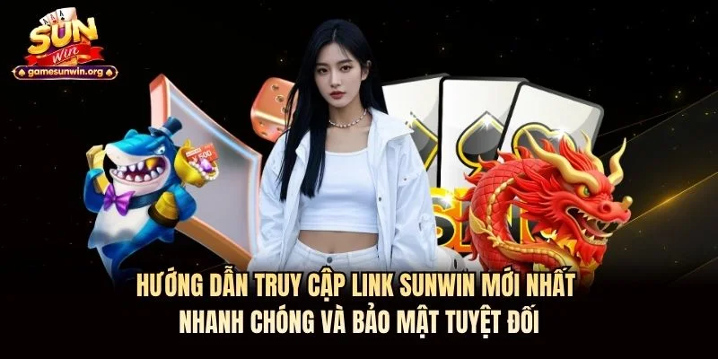 Hướng dẫn truy cập link Sunwin mới nhất nhanh chóng và bảo mật tuyệt đối