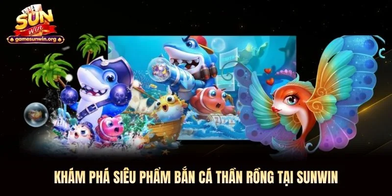 Khám phá siêu phẩm bắn cá Thần Rồng tại Sunwin