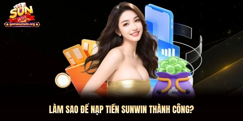 Làm sao để nạp tiền Sunwin thành công?