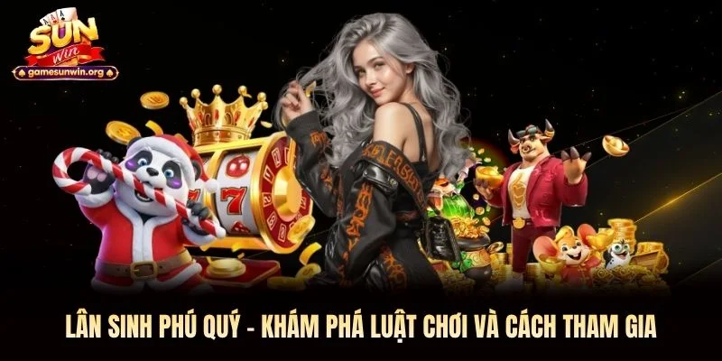 Lân Sinh Phú Quý – Khám Phá Luật Chơi Và Cách Tham Gia