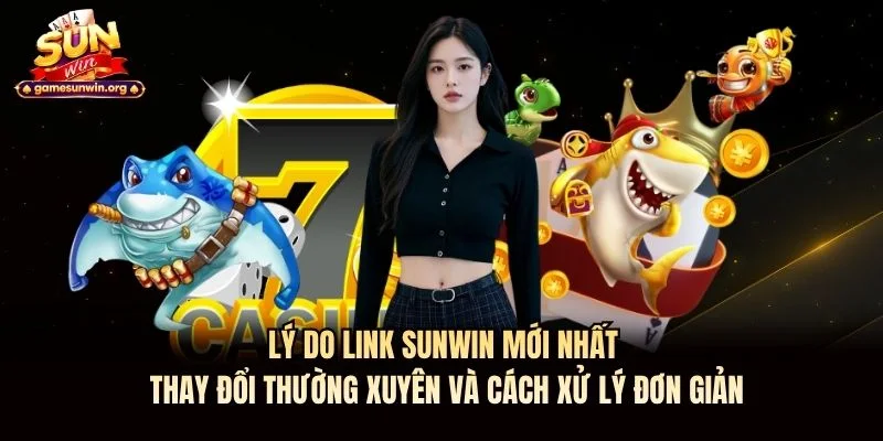 Lý do link Sunwin mới nhất thay đổi thường xuyên và cách xử lý đơn giản