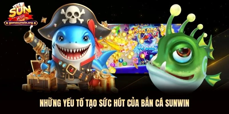 Những yếu tố tạo sức hút của bắn cá Sunwin