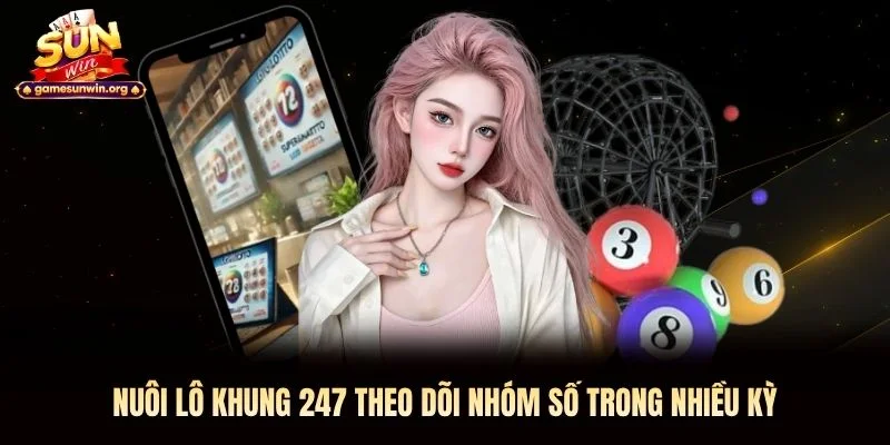 Nuôi lô khung 247 theo dõi nhóm số trong nhiều kỳ