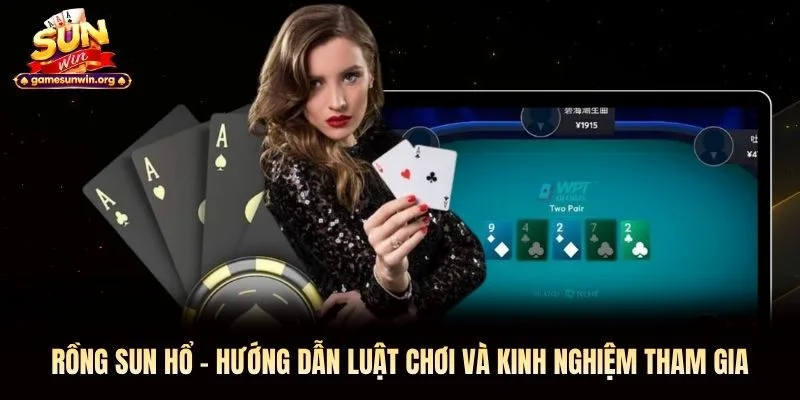 Rồng Sun Hổ – Hướng Dẫn Luật Chơi Và Kinh Nghiệm Tham Gia