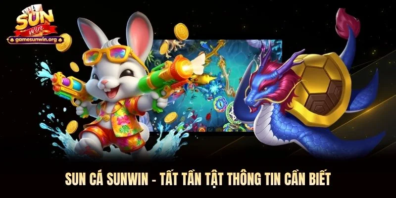 Sun Cá Sunwin - Tất Tần Tật Thông Tin Cần Biết