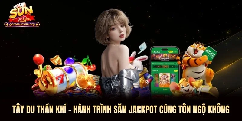Tây Du Thần Khí – Hành Trình Săn Jackpot Cùng Tôn Ngộ Không