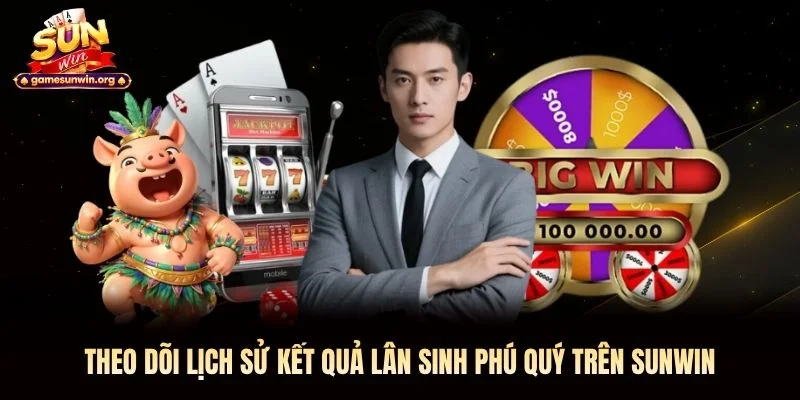 Theo dõi lịch sử kết quả Lân Sinh Phú Quý trên Sunwin