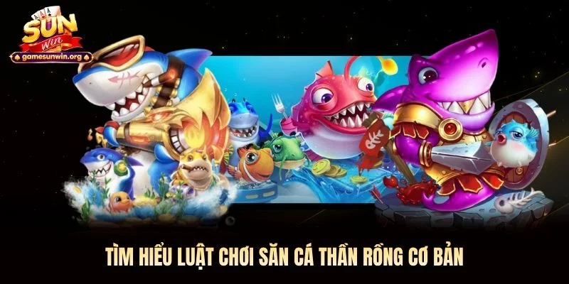 Tìm hiểu luật chơi săn cá Thần Rồng cơ bản