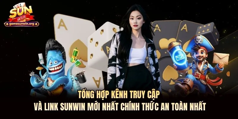 Tổng hợp kênh truy cập và link Sunwin mới nhất chính thức an toàn nhất