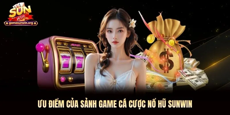 Ưu điểm của sảnh game cá cược nổ hũ Sunwin