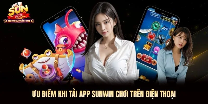 Ưu điểm khi tải app Sunwin&nbsp;chơi trên điện thoại